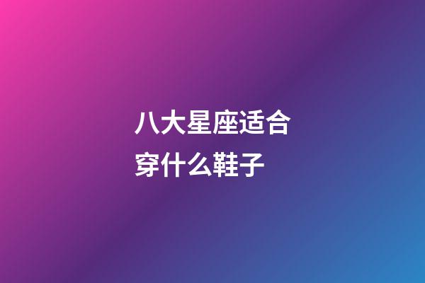 八大星座适合穿什么鞋子-第1张-星座运势-玄机派