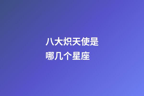 八大炽天使是哪几个星座-第1张-星座运势-玄机派
