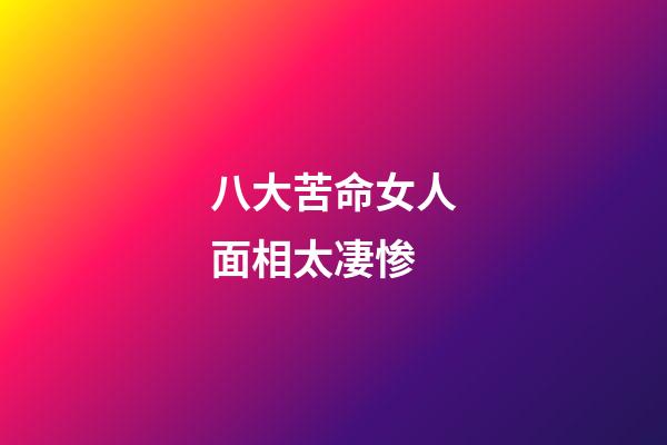 八大苦命女人面相太凄惨