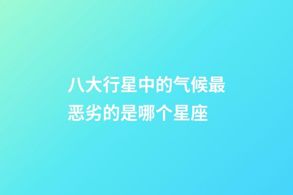 八大行星中的气候最恶劣的是哪个星座-第1张-星座运势-玄机派