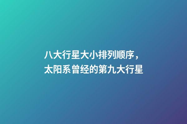 八大行星大小排列顺序，太阳系曾经的第九大行星-第1张-观点-玄机派