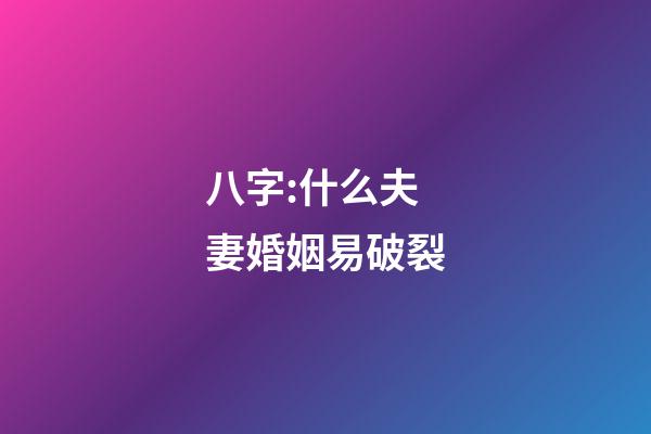 八字:什么夫妻婚姻易破裂