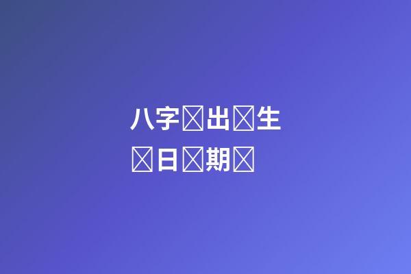 八字​出​生​日​期​