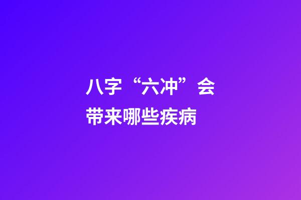 八字“六冲”会带来哪些疾病