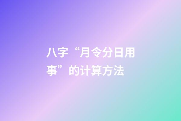 八字“月令分日用事”的计算方法