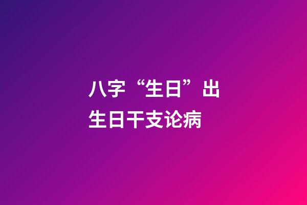 八字“生日”出生日干支论病
