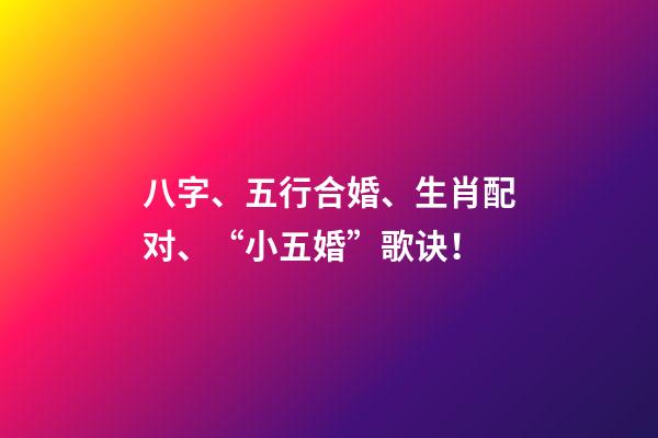 八字、五行合婚、生肖配对、“小五婚”歌诀！