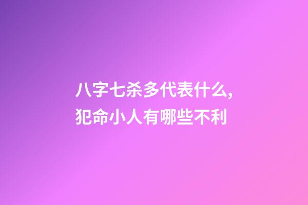 八字七杀多代表什么,犯命小人有哪些不利-第1张-观点-玄机派