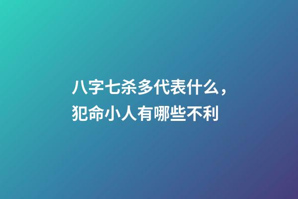 八字七杀多代表什么，犯命小人有哪些不利-第1张-观点-玄机派
