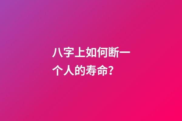 八字上如何断一个人的寿命？