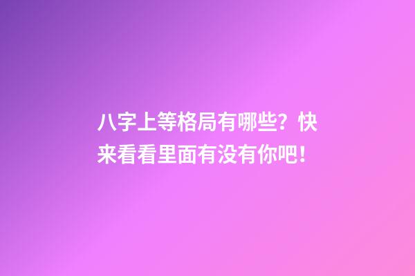 八字上等格局有哪些？快来看看里面有没有你吧！