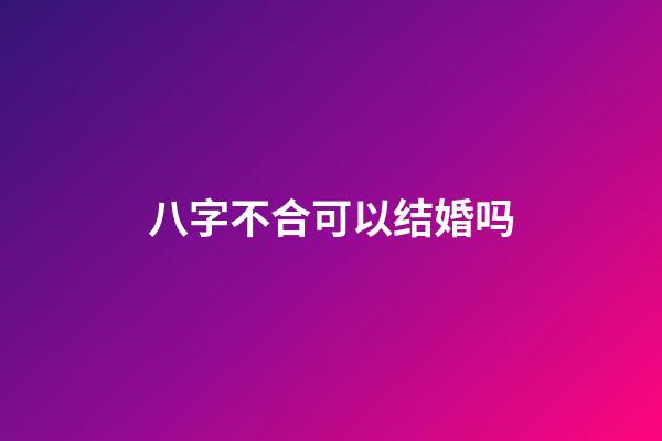 八字不合可以结婚吗