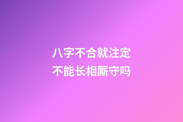 八字不合就注定不能长相厮守吗