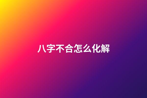 八字不合怎么化解