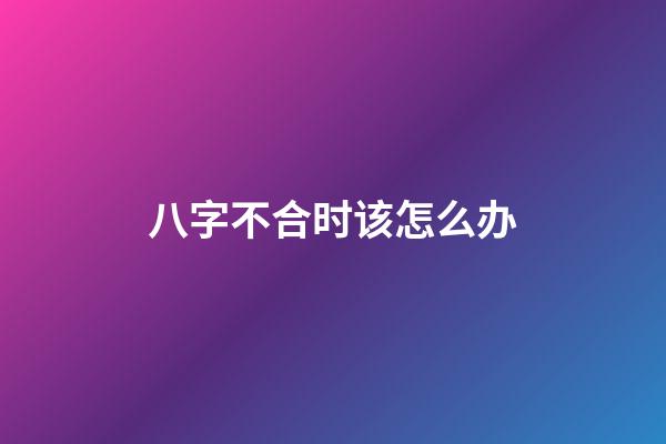 八字不合时该怎么办