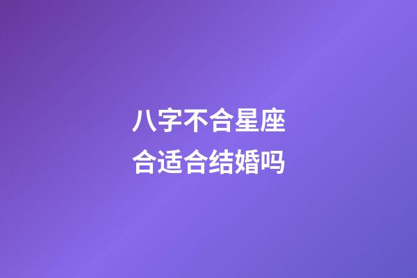 八字不合星座合适合结婚吗-第1张-星座运势-玄机派