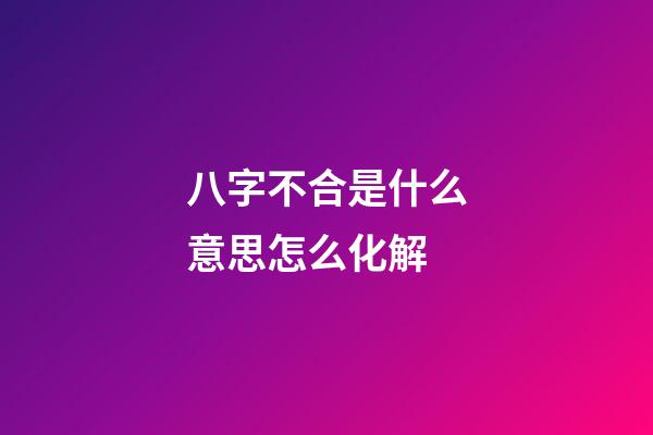 八字不合是什么意思?怎么化解