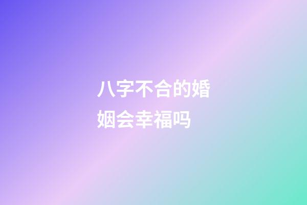 八字不合的婚姻会幸福吗