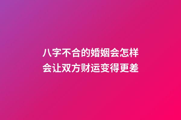 八字不合的婚姻会怎样?会让双方财运变得更差