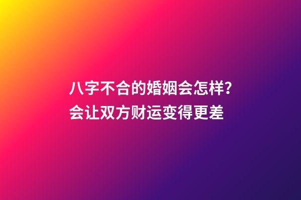 八字不合的婚姻会怎样？会让双方财运变得更差