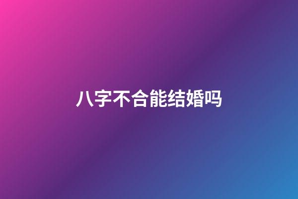 八字不合能结婚吗?