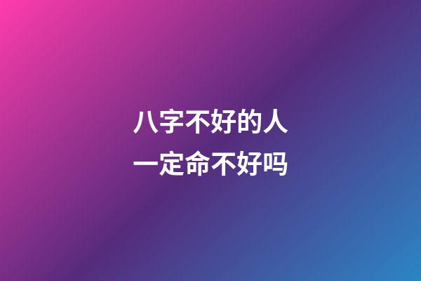 八字不好的人一定命不好吗