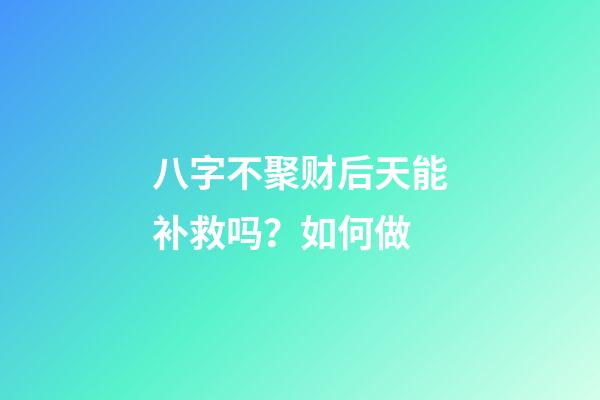 八字不聚财后天能补救吗？如何做
