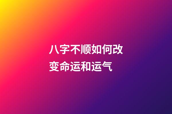 八字不顺如何改变命运和运气