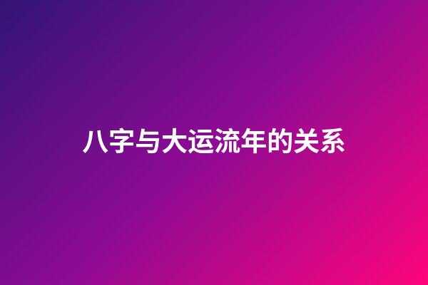 八字与大运流年的关系