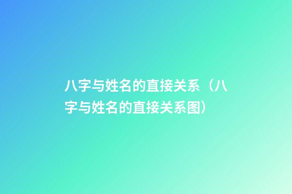 八字与姓名的直接关系（八字与姓名的直接关系图）
