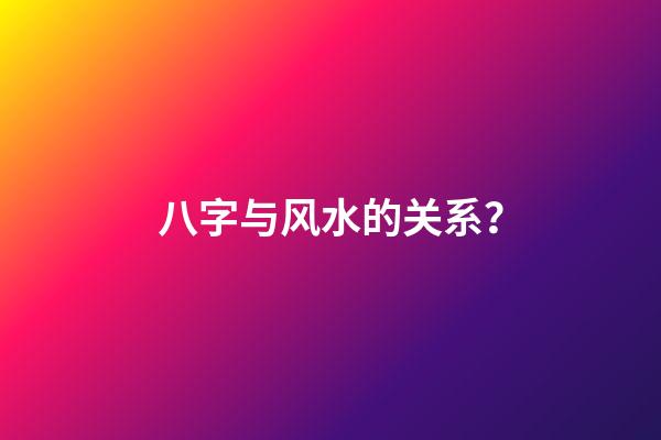 八字与风水的关系？