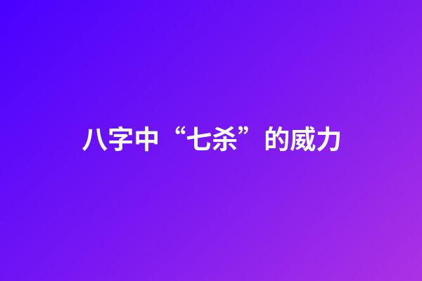 八字中“七杀”的威力