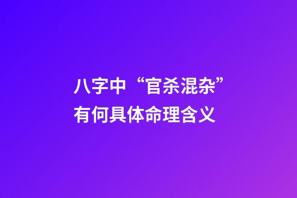 八字中“官杀混杂”有何具体命理含义?