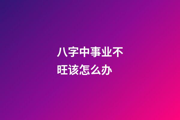 八字中事业不旺该怎么办