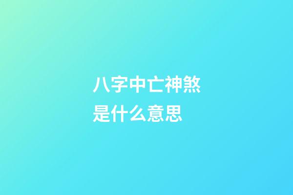 八字中亡神煞是什么意思
