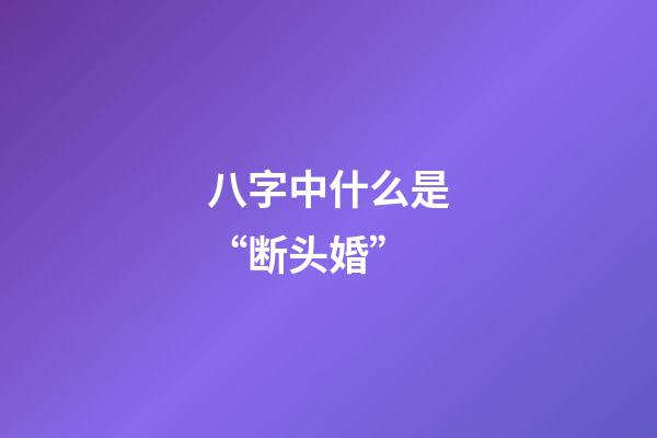 八字中什么是“断头婚”