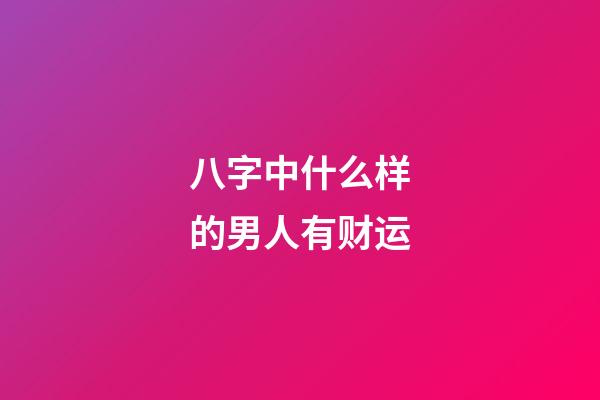 八字中什么样的男人有财运