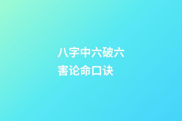 八字中六破六害论命口诀