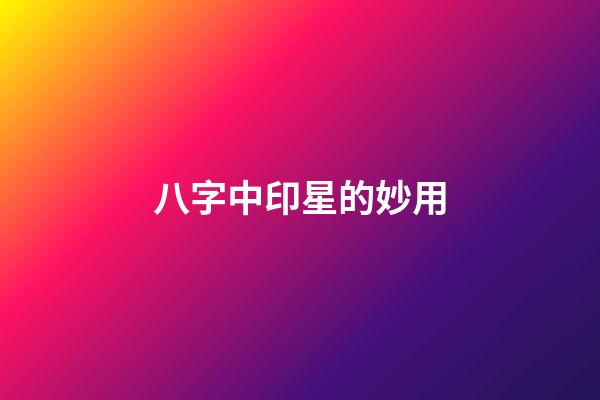 八字中印星的妙用