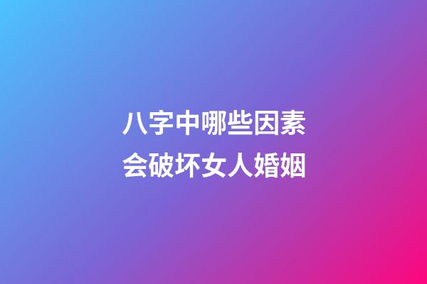 八字中哪些因素会破坏女人婚姻