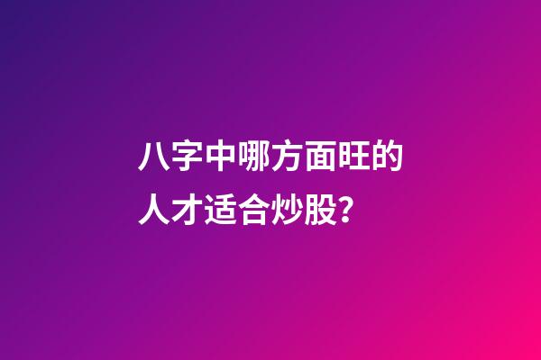 八字中哪方面旺的人才适合炒股？