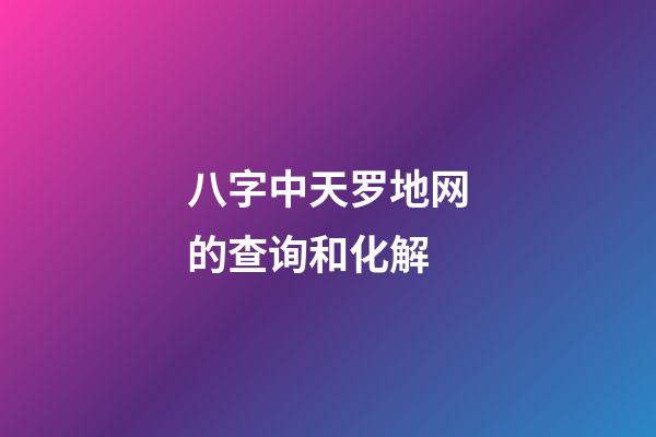 八字中天罗地网的查询和化解