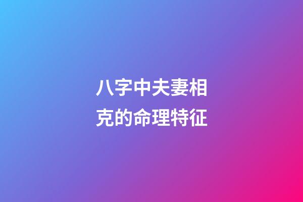 八字中夫妻相克的命理特征
