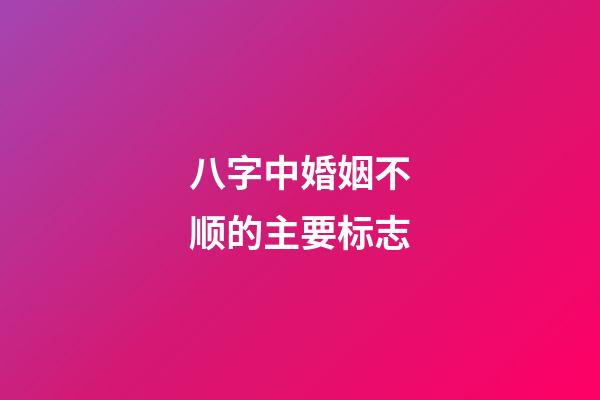 八字中婚姻不顺的主要标志