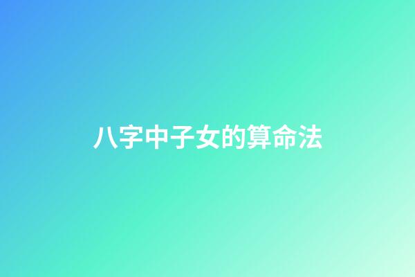 八字中子女的算命法
