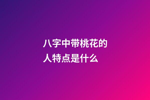 八字中带桃花的人特点是什么