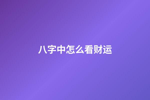 八字中怎么看财运