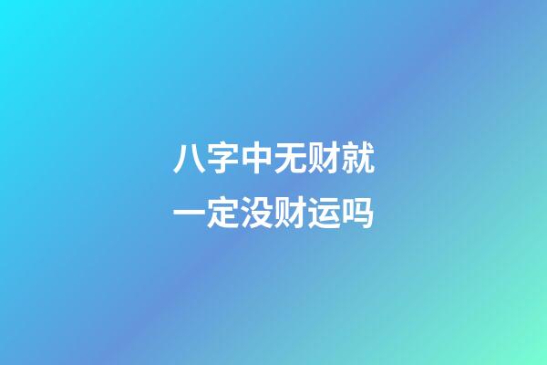 八字中无财就一定没财运吗?