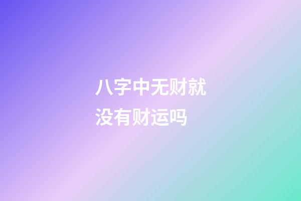 八字中无财就没有财运吗