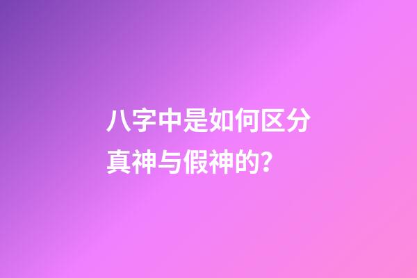 八字中是如何区分真神与假神的？